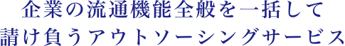 企業の流通機能全般を一括して請け負うアウトソーシングサービス